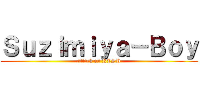 Ｓｕｚｉｍｉｙａ－Ｂｏｙ (attack on RLSP)
