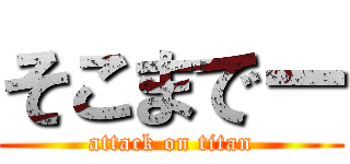 そこまでー (attack on titan)