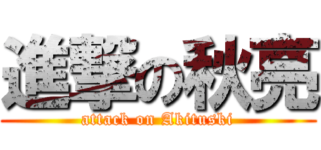 進撃の秋亮 (attack on Akituski)