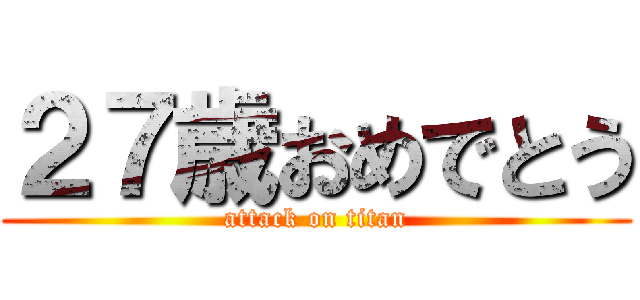 ２７歳おめでとう (attack on titan)