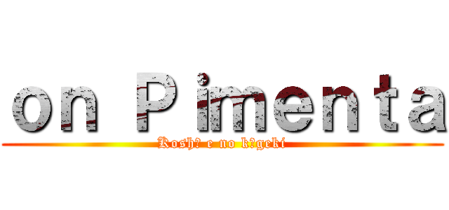 ｏｎ Ｐｉｍｅｎｔａ (Koshō e no kōgeki)