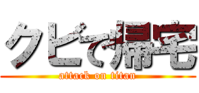 クビで帰宅 (attack on titan)