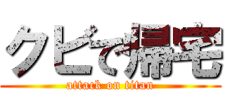 クビで帰宅 (attack on titan)