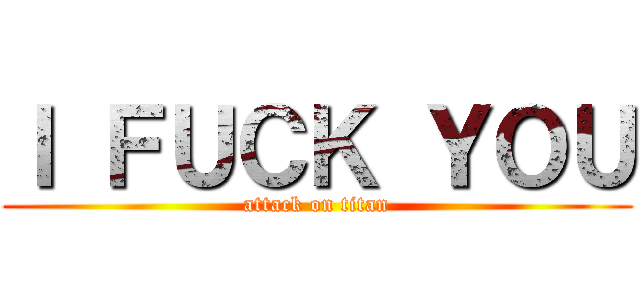 Ｉ ＦＵＣＫ ＹＯＵ (attack on titan)