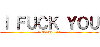 Ｉ ＦＵＣＫ ＹＯＵ (attack on titan)