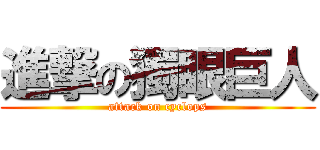 進撃の獨眼巨人 (attack on cyclops)