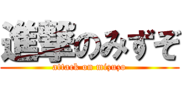 進撃のみずぞ (attack on mizuzo)