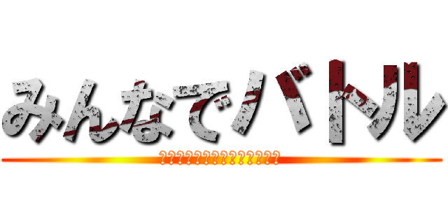 みんなでバトル (〜煽り！害悪！チーミング！〜)