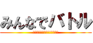 みんなでバトル (〜煽り！害悪！チーミング！〜)