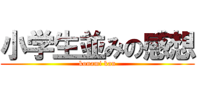 小学生並みの感想 (konami kan)