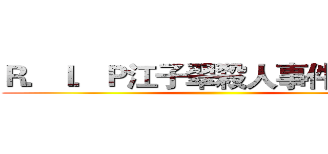 Ｒ．Ｉ．Ｐ江子翠殺人事件罹難者 ()