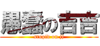 愚蠢の吉吉 (stupid on jj)