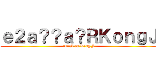 ｅ２ａ？？ａ？ＲＫｏｎｇＪ (attack on Kong J)