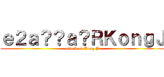 ｅ２ａ？？ａ？ＲＫｏｎｇＪ (attack on Kong J)