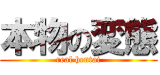 本物の変態 (real hentai)