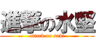 進撃の水堅 (attack on suki)