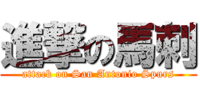 進撃の馬刺 (attack on San Antonio Spurs)