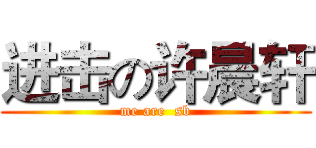进击の许晨轩 (me are  sb)