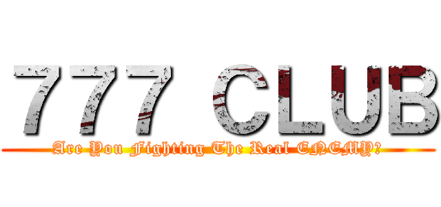７７７ ＣＬＵＢ (Are You Fighting The Real ENEMY?)