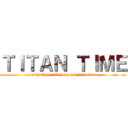 ＴＩＴＡＮ ＴＩＭＥ (with Eren, Mikasa and Rivaille)