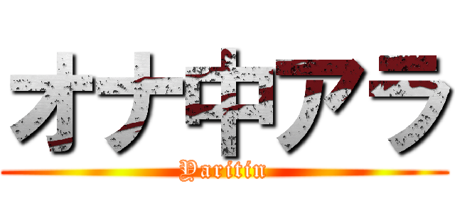 オナ中アラ (Yaritin)