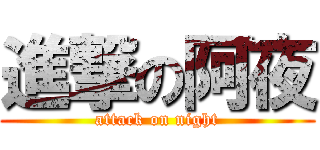 進撃の阿夜 (attack on night)
