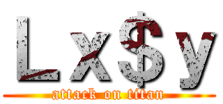 Ｌｘ＄ｙ (attack on titan)