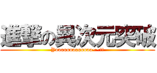 進撃の異次元突破 (Yooooooooooooo~~!!)