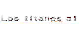 Ｌｏｓ ｔｉｔａｎｅｓ ａｌ ａｔａｑｕｅ (La onda vital)