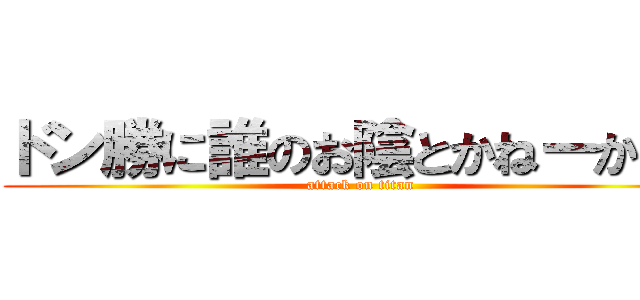 ドン勝に誰のお陰とかねーから。 (attack on titan)