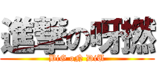 進撃の呀撚 (BiG oN DiU)