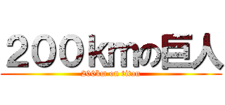 ２００ｋｍの巨人 (200km on titan)
