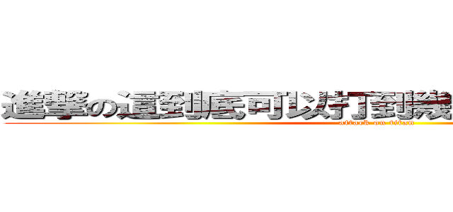 進撃の這到底可以打到幾個字阿~~~~~~~~ (attack on titan)