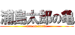 浦島太郎の亀 (ura on turtle)