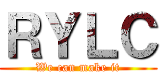ＲＹＬＣ (We can make it)