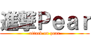 進撃Ｐｅａｒ (attack on pear)