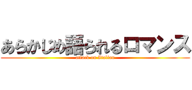 あらかじめ語られるロマンス (attack on Italian)