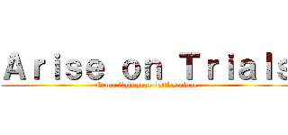 Ａｒｉｓｅ ｏｎ Ｔｒｉａｌｓ (Never fight your battles alone)