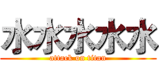 水水水水水 (attack on titan)