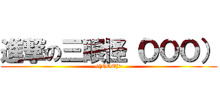 進撃の三眼怪（ＯＯＯ） (<(OOO)>)