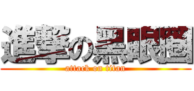 進撃の黑眼圈 (attack on titan)