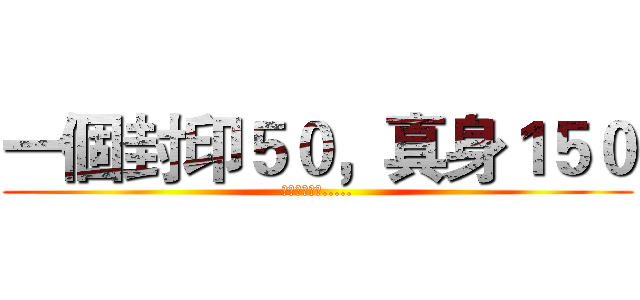 一個封印５０，真身１５０ (要有這些精靈.....)