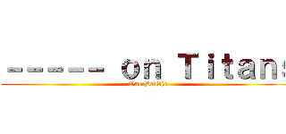 －－－－－ ｏｎ Ｔｉｔａｎｓ (One Studio)
