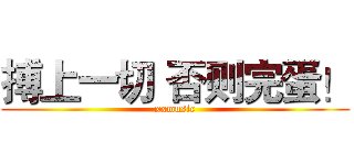 搏上一切 否则完蛋！ (xxmusic)