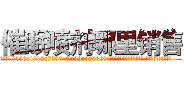 催眠喷剂哪里销售 (催眠喷剂哪里销售【电.话156x1318x7580-Q1991936399鑫宏药业】我们做的是长期生意,靠的是老客户长期支持
参考消息网2月20日报道 韩媒称，“剩女多、离婚率高的城市，房价一定会上涨。”这是中国经济学家金岩石2016年12月参加在上海举行的房地产相关论坛时说的话。
)
