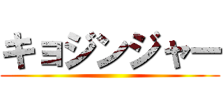 キョジンジャー ()