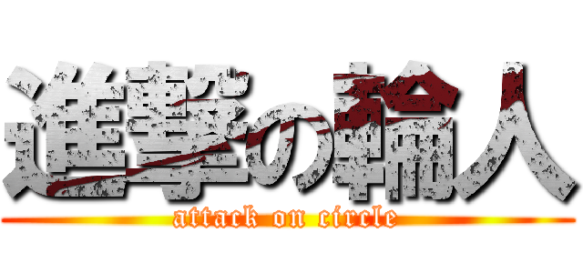 進撃の輪人 (attack on circle)