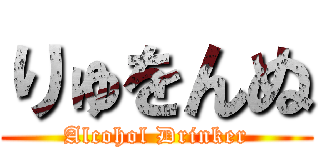 りゅをんぬ (Alcohol Drinker)