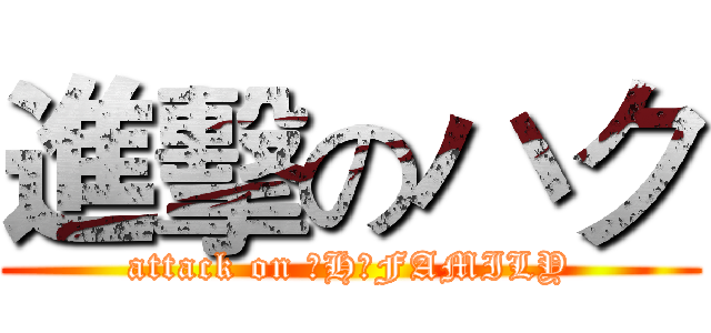 進擊のハク (attack on 【H】FAMILY)
