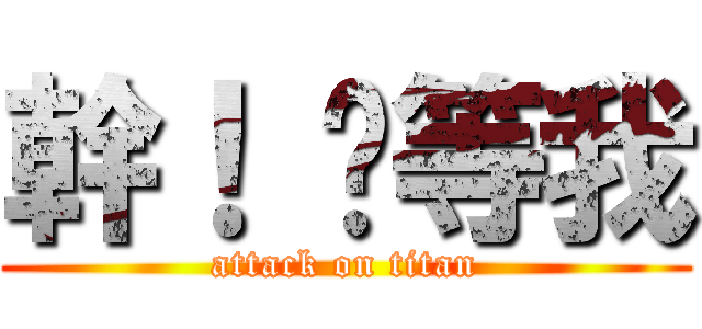 幹！ 你等我 (attack on titan)